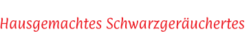 Ab heute gibt es wieder unser  Hausgemachtes Schwarzgeruchertes  NUR SOLANGE DER VORRAT REICHT