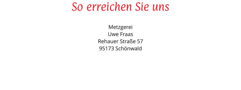So erreichen Sie uns Metzgerei Uwe FraasRehauer Strae 5795173 Schnwald